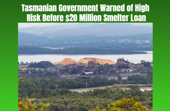 Tasmanian Government Warned of High Risk Before $20 Million Smelter Loan