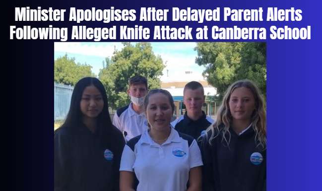 Minister Apologises After Delayed Parent Alerts Following Alleged Knife Attack at Canberra School