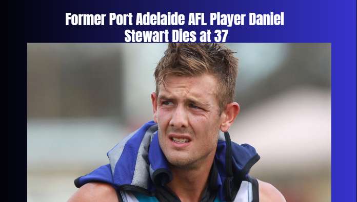 Former Port Adelaide AFL Player Daniel Stewart Dies at 37