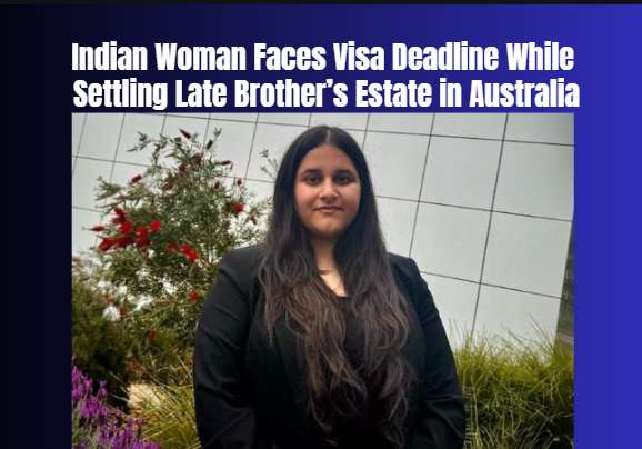 Indian Woman Faces Visa Deadline While Settling Late Brother’s Estate in Australia