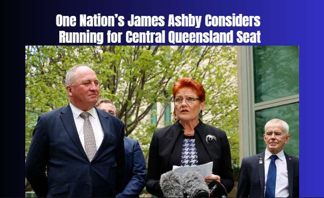 One Nation’s James Ashby Considers Running for Central Queensland Seat
