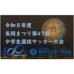（公財）長岡市スポーツ協会創立100周年記念大会 令和8年度長岡まつり第47回小学生選抜サッカー大会