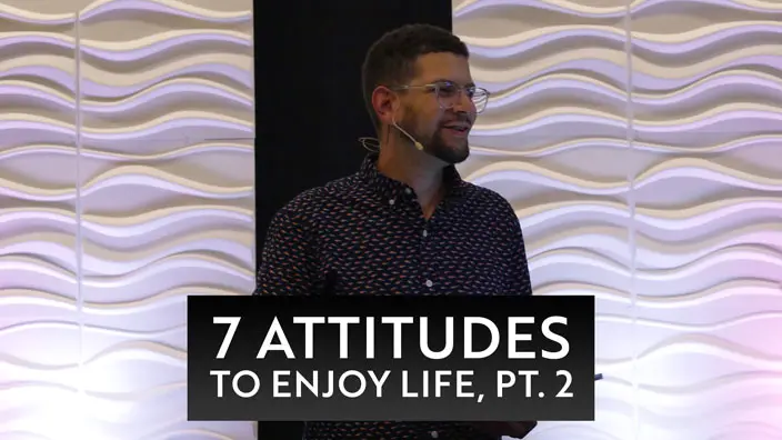 Cover image of the 7 Attitudes to Enjoy Life, Pt. 2 message.