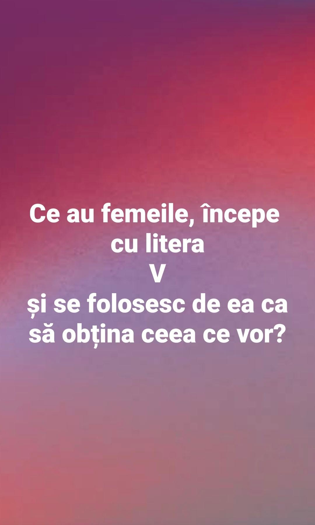 Ce au femeile, incepe cu litera V si se folosesc de ea casa obtina ce vor?