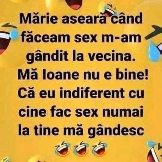Mărie, aseară când făceam sex m-am gândit la vecina