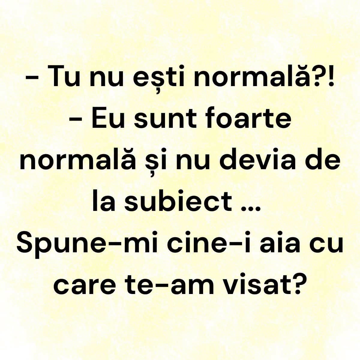 Tu nu ești normală! Spune-mi cine-i aia cu care te-am visat