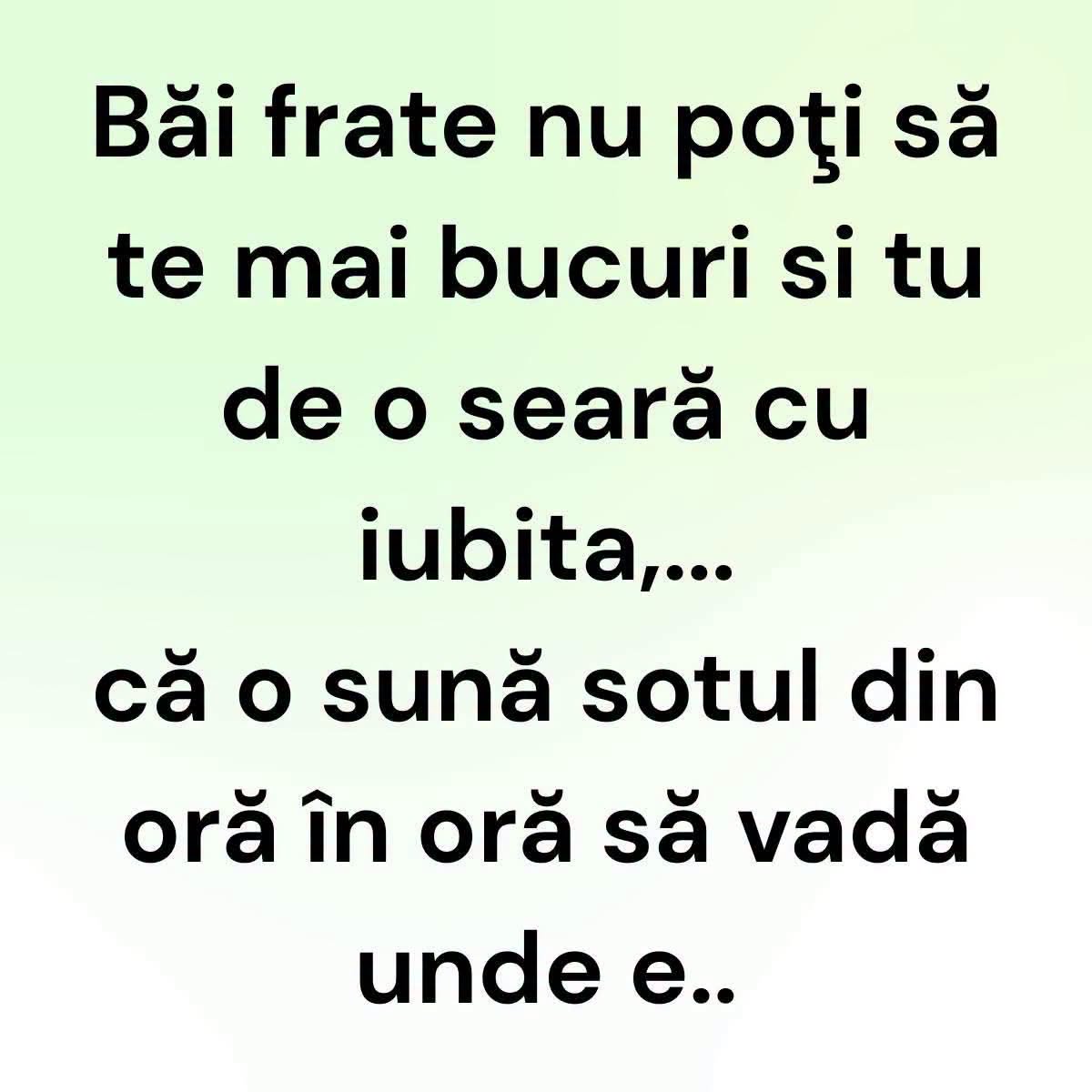 Băi frate, nu poți să te bucuri o seară cu iubita