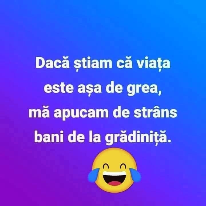Dacă știam că viața e așa de grea, mă apucam de strâns bani de la grădiniță