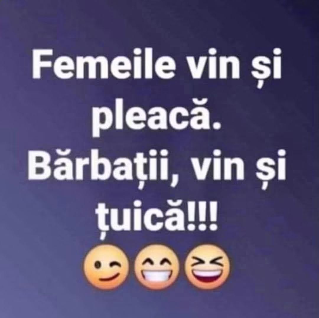 Femeile vin și pleacă. Bărbații vin și țuică!