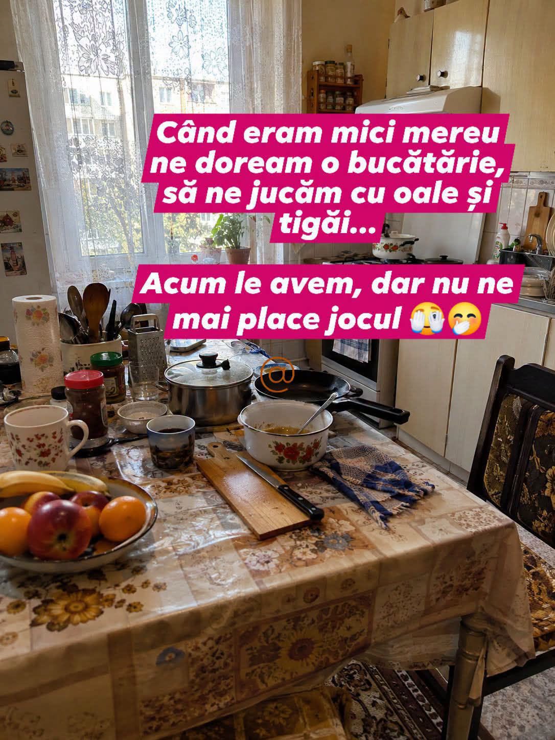 Când eram mici ne doream o bucătărie să ne jucăm cu oale. Acum o avem, dar nu ne mai place jocul