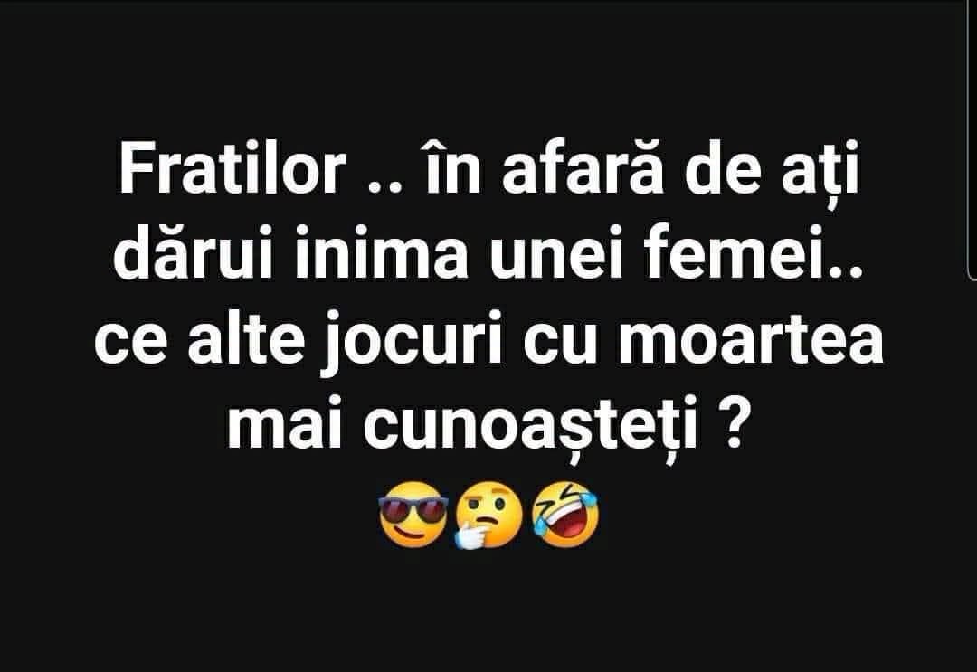 Fraților, în afară de a dărui inima unei femei, ce alte jocuri cu moartea mai cunoașteți?