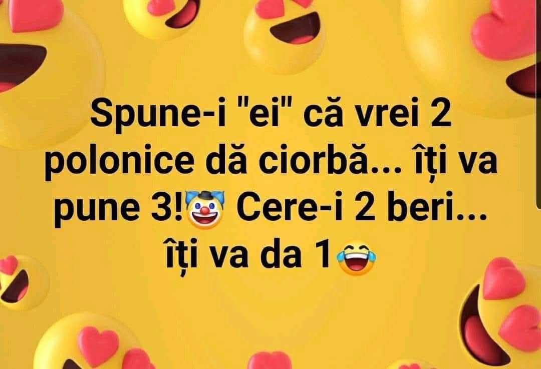 Spune-i ei că vrei 2 polonice de ciorbă, îți va pune 3. Cere-i 2 beri, îți va da 1