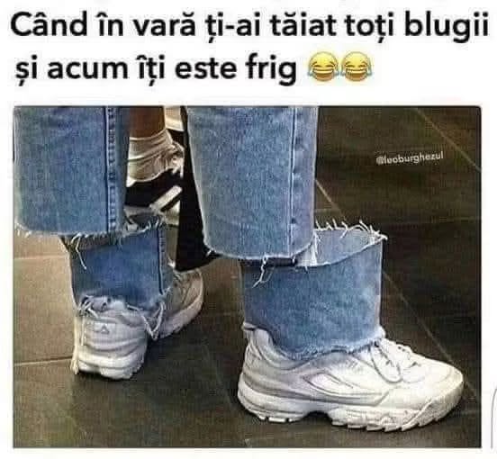 Când în vară ți-ai tăiat toți blugii și acum îți este frig