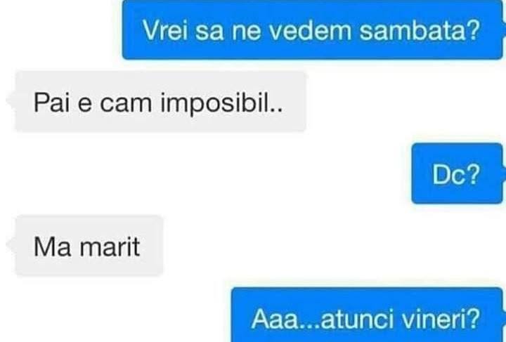 Vrei să ne vedem sâmbătă? E cam imposibil, mă mărit. Aaa... atunci vineri?