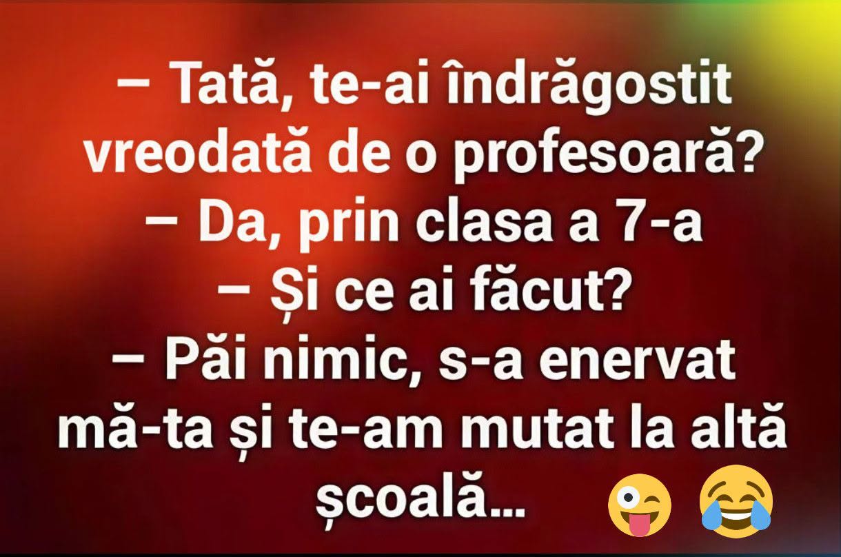 Tată, te-ai îndrăgostit vreodată de o profesoară? Da, prin clasa a 7-a. S-a enervat mă-ta și te-am mutat la altă școală