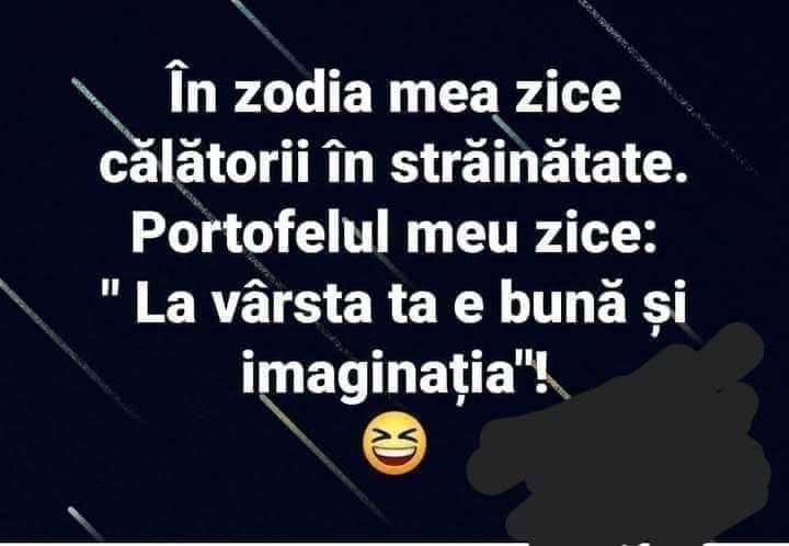 În zodia mea zice călătorii în străinătate. Portofelul meu zice: la vârsta ta e bună și imaginația