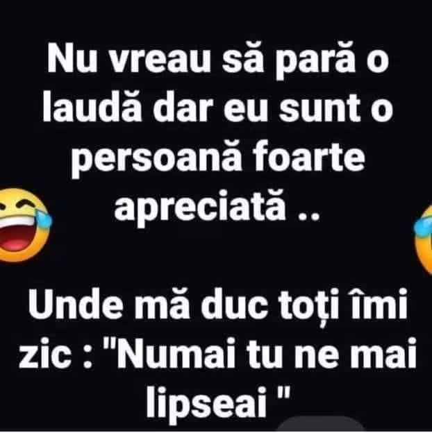 Nu vreau să pară o laudă, dar sunt foarte apreciat: oriunde mă duc mi se spune „numai tu ne mai lipseai”