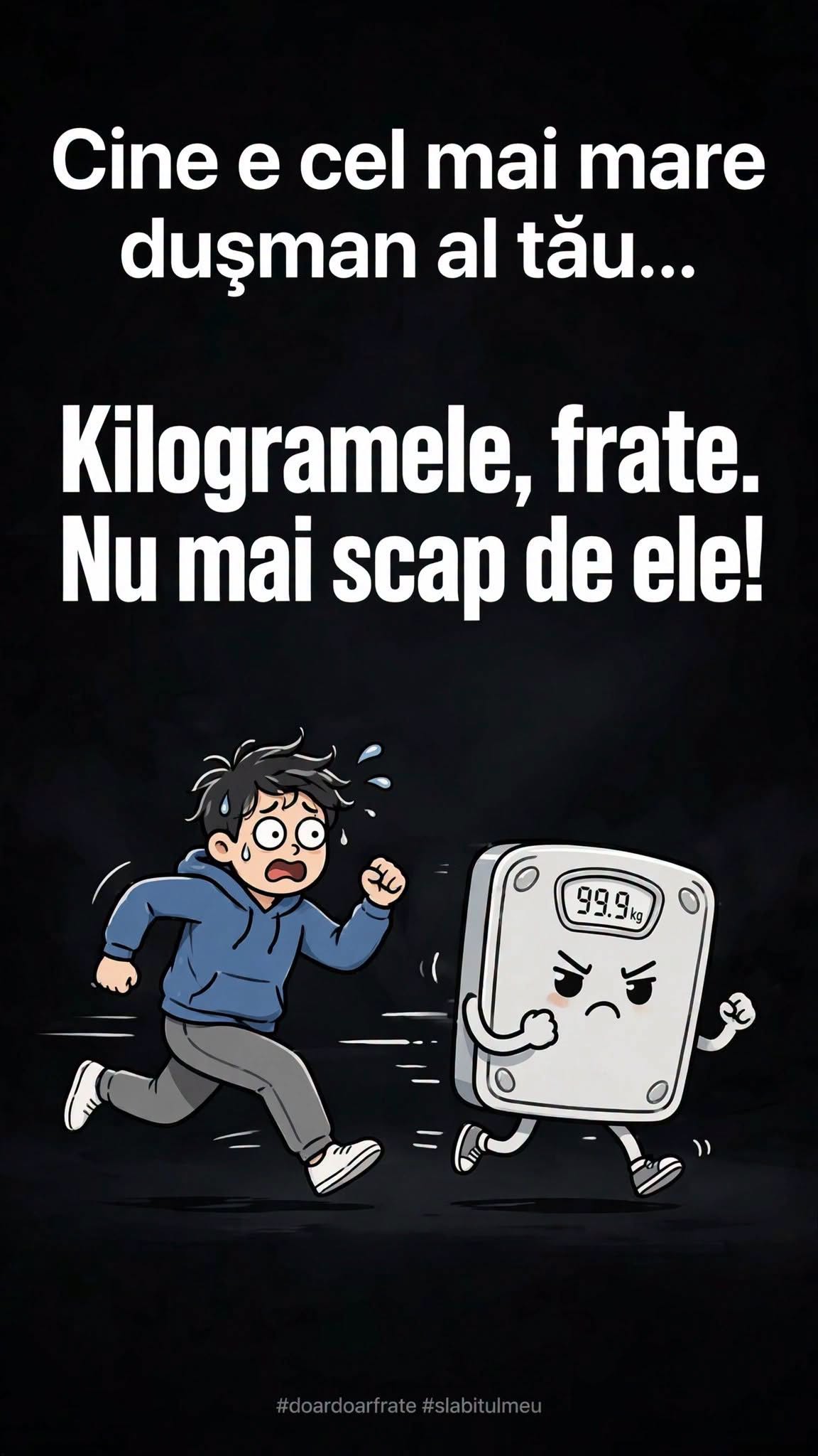Cine e cel mai mare dușman al tău? Kilogramele, frate. Nu mai scap de ele!