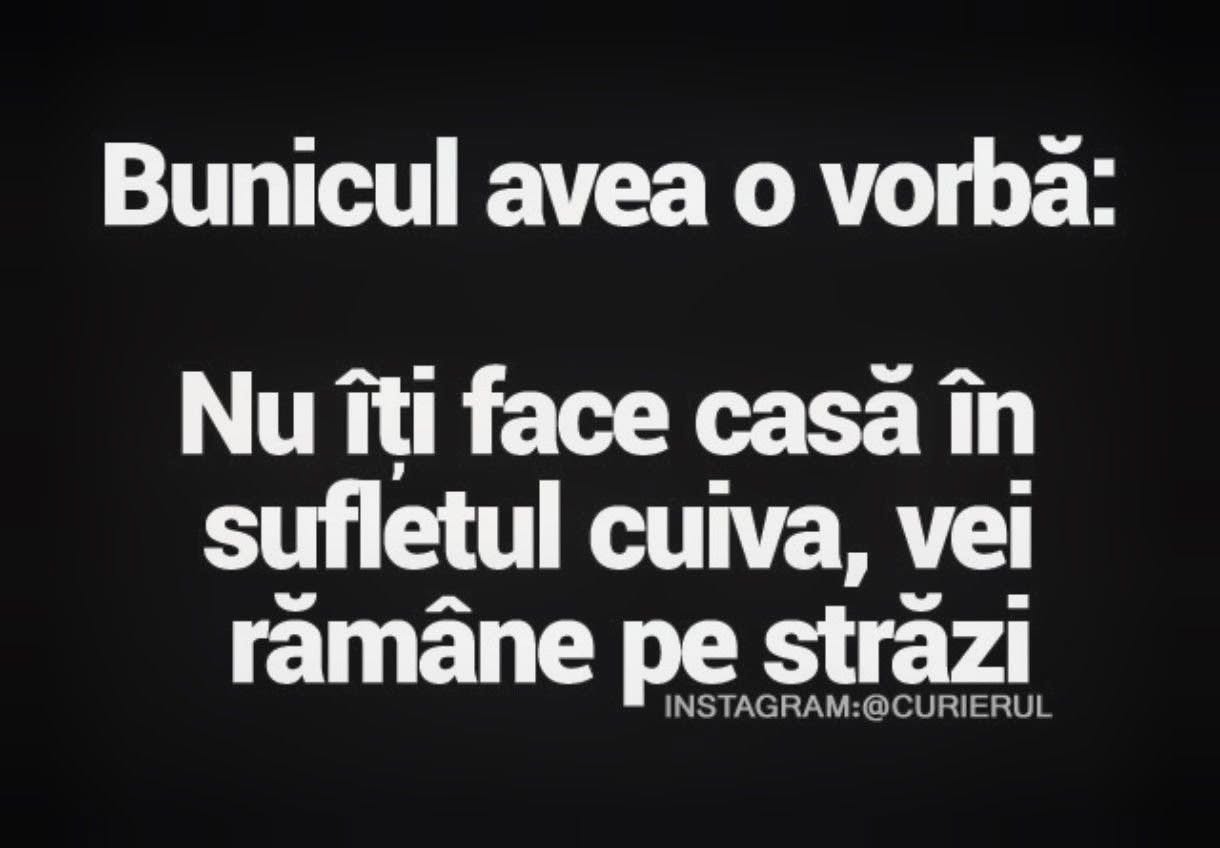 Bunicul avea o vorbă: nu îți face casă în sufletul cuiva, vei rămâne pe străzi