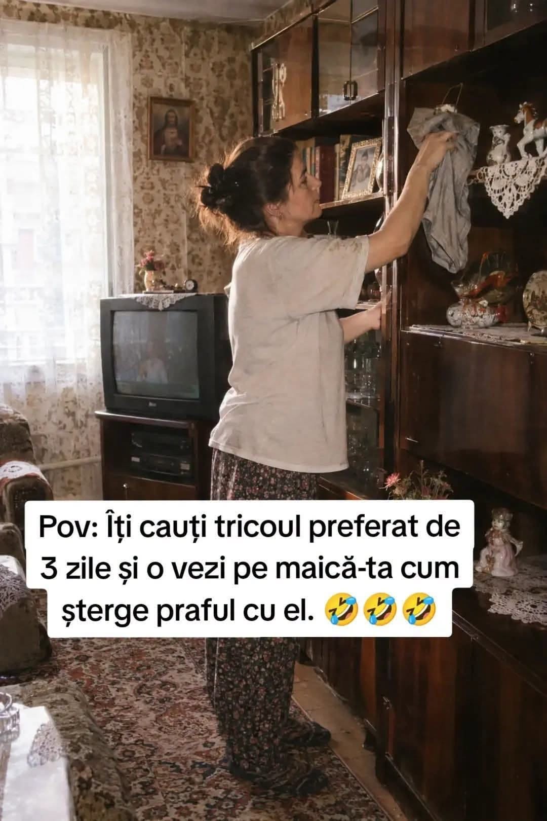 Îți cauți tricoul preferat de 3 zile și o vezi pe maică-ta cum șterge praful cu el