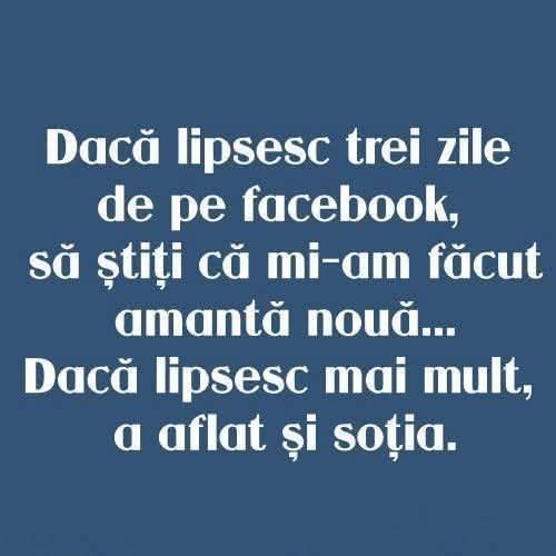 Dacă lipsesc trei zile de pe Facebook, mi-am făcut amantă nouă. Dacă lipsesc mai mult, a aflat și soția