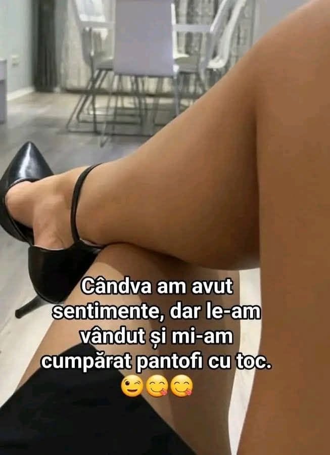 Cândva am avut sentimente, dar le-am vândut și mi-am cumpărat pantofi cu toc