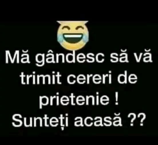 Mă gândesc să vă trimit cereri de prietenie! Sunteți acasă?