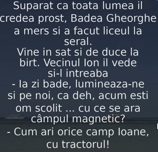 Badea Gheorghe a terminat liceul la seral. Cu ce se ară câmpul magnetic? Cu tractorul!