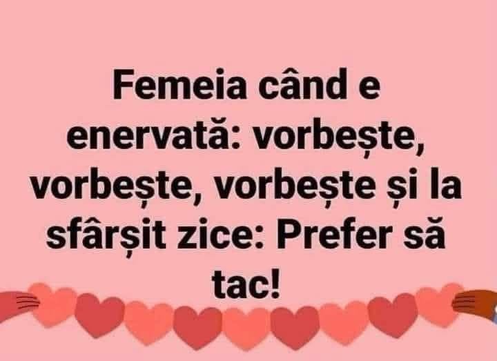 Femeia când e enervată: vorbește, vorbește, vorbește și la sfârșit zice: Prefer să tac