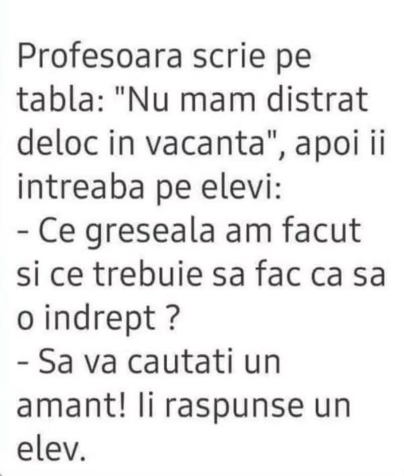 Profesoara: Nu m-am distrat deloc în vacanță, ce să fac? Elevul: Să vă căutați un amant!