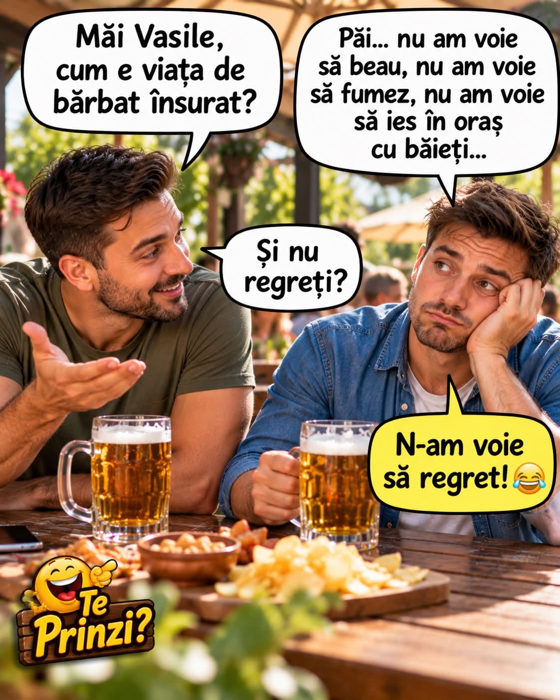 Măi Vasile, cum e viața de bărbat însurat? N-am voie să beau, să fumez, să ies. Și nu regreți? N-am voie să regret!