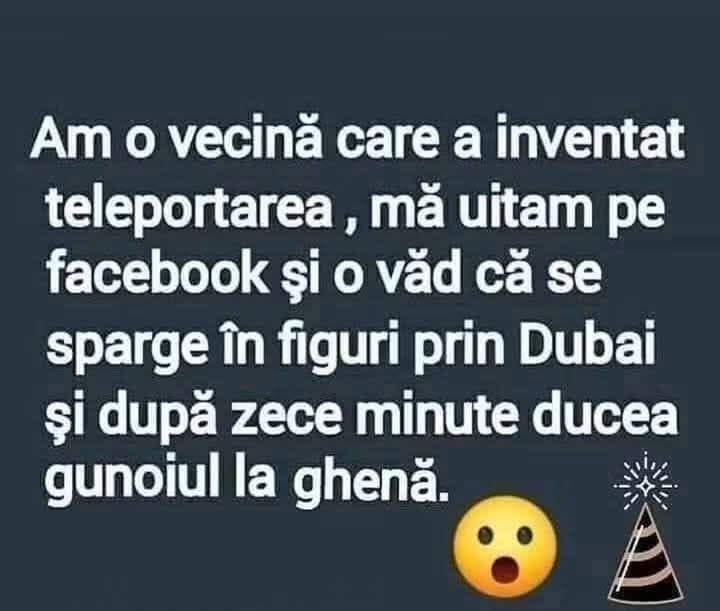 Am o vecină care a inventat teleportarea: se dă mare prin Dubai și după zece minute duce gunoiul la ghenă