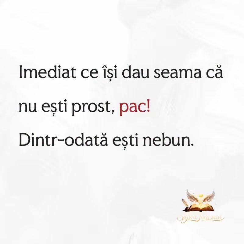 Imediat ce îți dai seama că nu ești prost, pac! Dintr-odată ești nebun