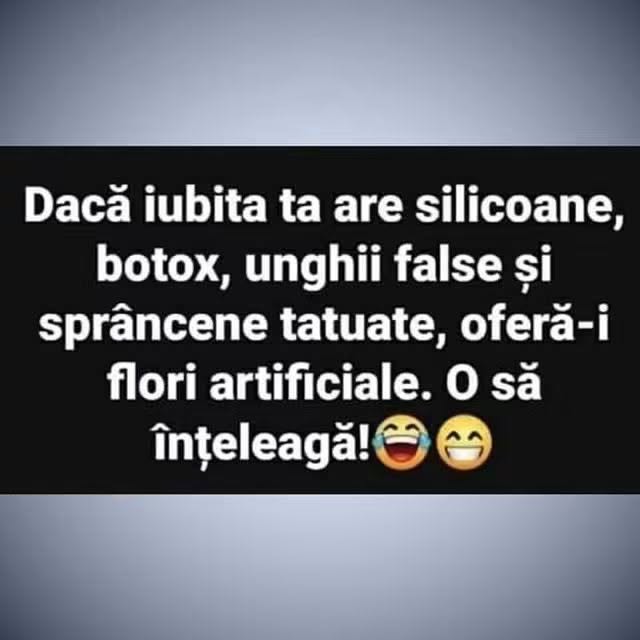 Dacă iubita ta are silicoane, botox, unghii false și sprâncene tatuate, oferă-i flori artificiale. O să înțeleagă!