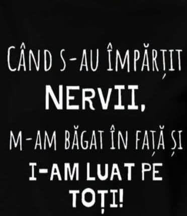 Când s-au împărțit nervii, m-am băgat în față și i-am luat pe toți!