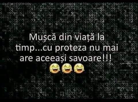Mușcă din viață la timp, cu proteza nu mai are aceeași savoare!