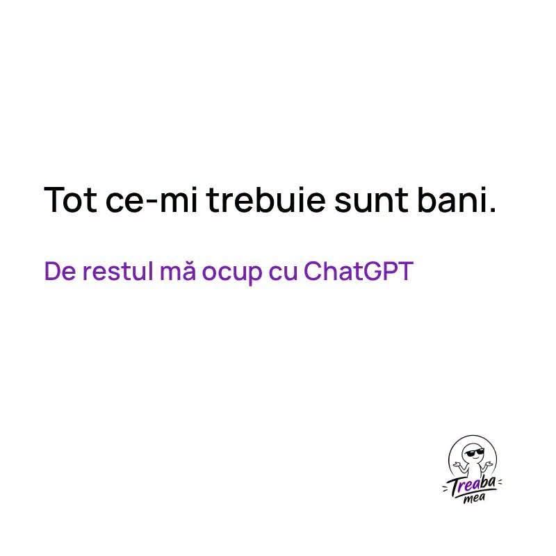 Tot ce-mi trebuie sunt bani. De restul mă ocup cu ChatGPT