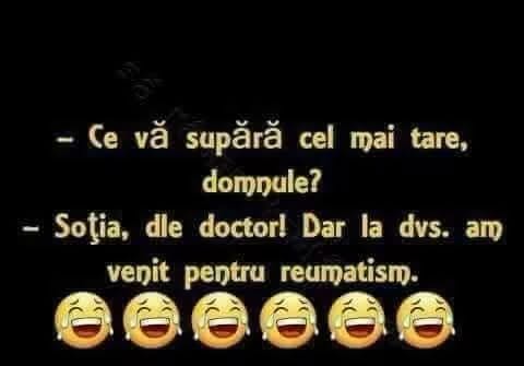 Ce vă supără cel mai tare? Soția, domnule doctor! Dar dumneavoastră ați venit pentru reumatism