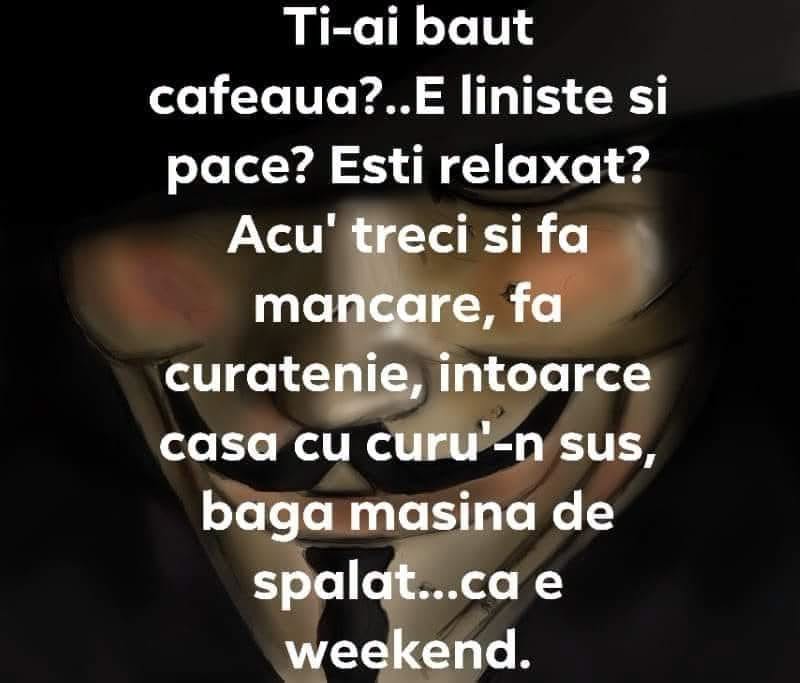 Ți-ai băut cafeaua? E liniște și pace? Acu' treci și fă mâncare, curățenie, că e weekend