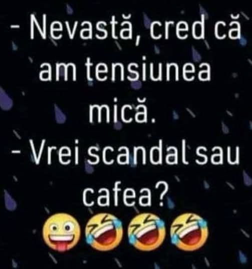 Nevastă, cred că am tensiunea mică. Vrei scandal sau cafea?