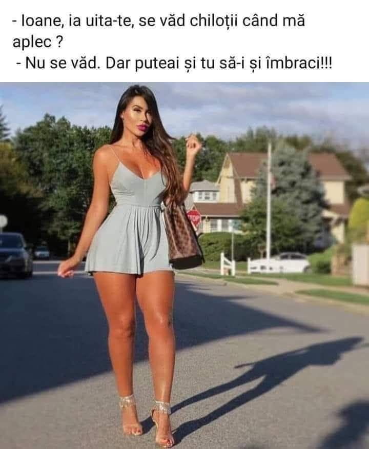 Ioane, se văd chiloții când mă aplec? Nu se văd. Dar puteai să ți-i și îmbraci!