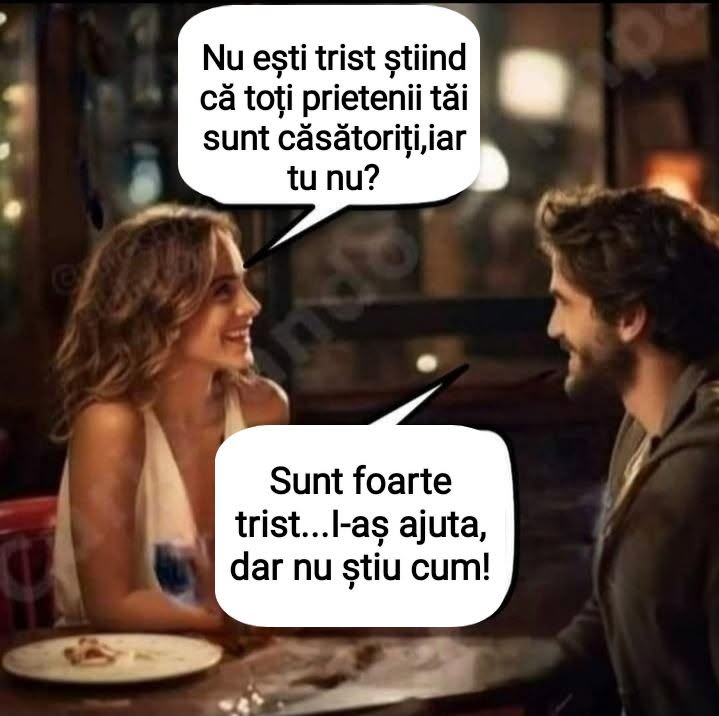 Nu ești trist știind că toți prietenii tăi sunt căsătoriți, iar tu nu? Sunt foarte trist... i-aș ajuta, dar nu știu cum!