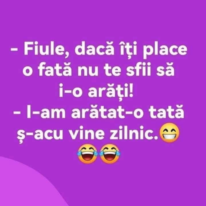 Fiule, dacă îți place o fată, nu te sfii să i-o arăți! I-am arătat-o, tată, și-acu vine zilnic