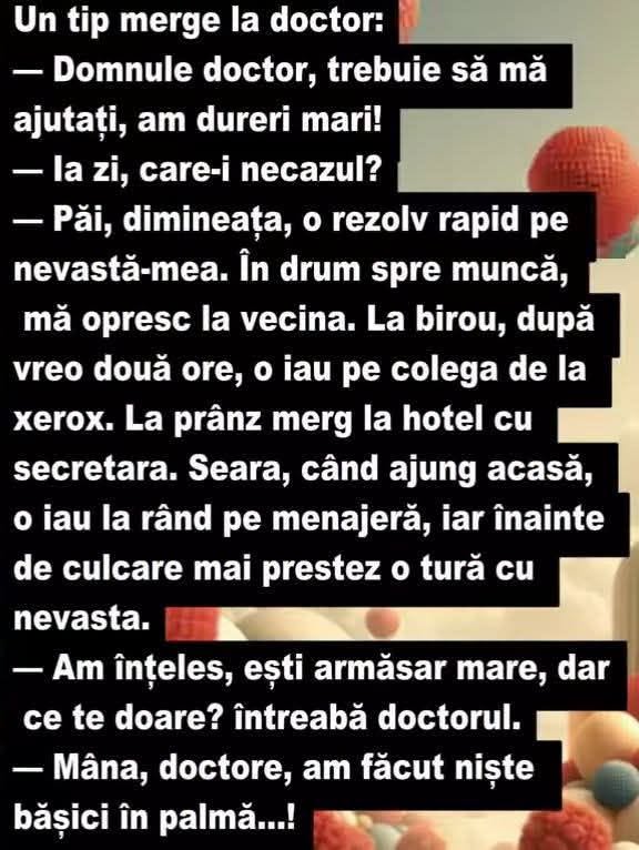 Domnule doctor, am dureri mari. Dimineața nevasta, apoi vecina, colega, secretara... Mâna, doctore, am făcut bășici în palmă!