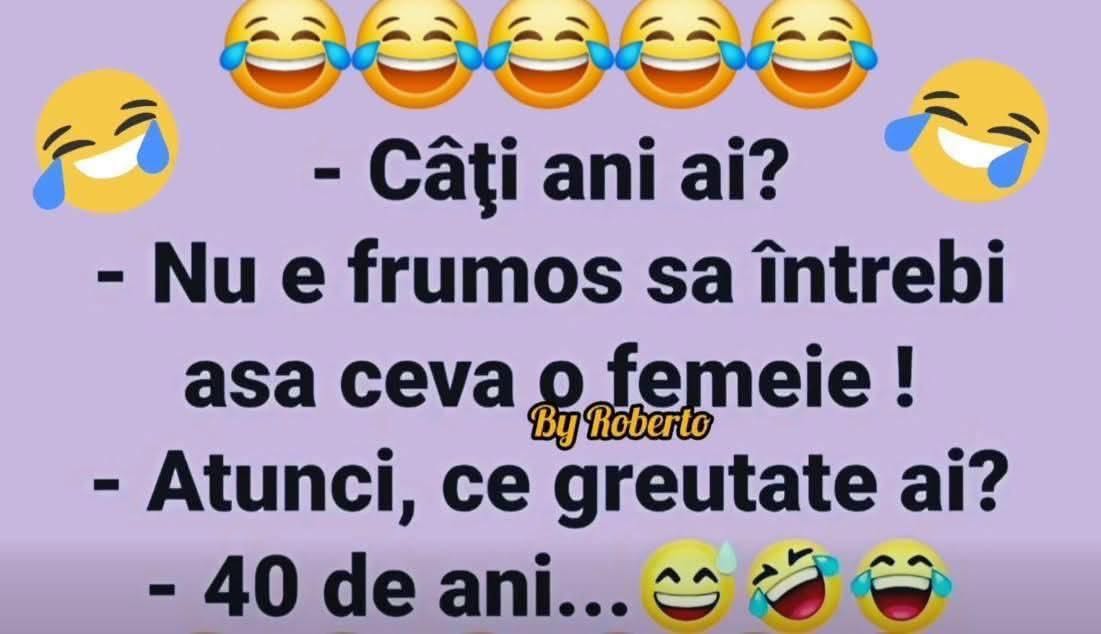 Câți ani ai? Nu e frumos să întrebi așa ceva o femeie! Atunci, ce greutate ai? 40 de ani...