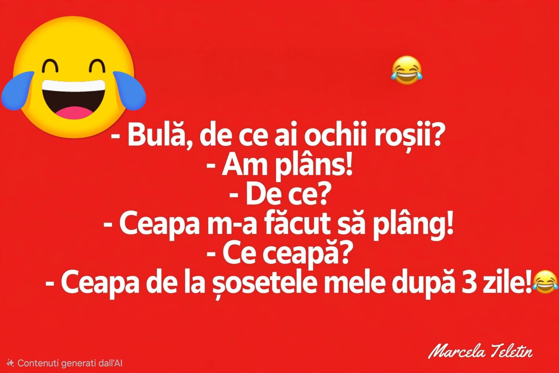 Bulă, de ce ai ochii roșii? Am plâns! Ceapa m-a făcut să plâng! Ce ceapă? Ceapa de la șosetele mele după 3 zile!
