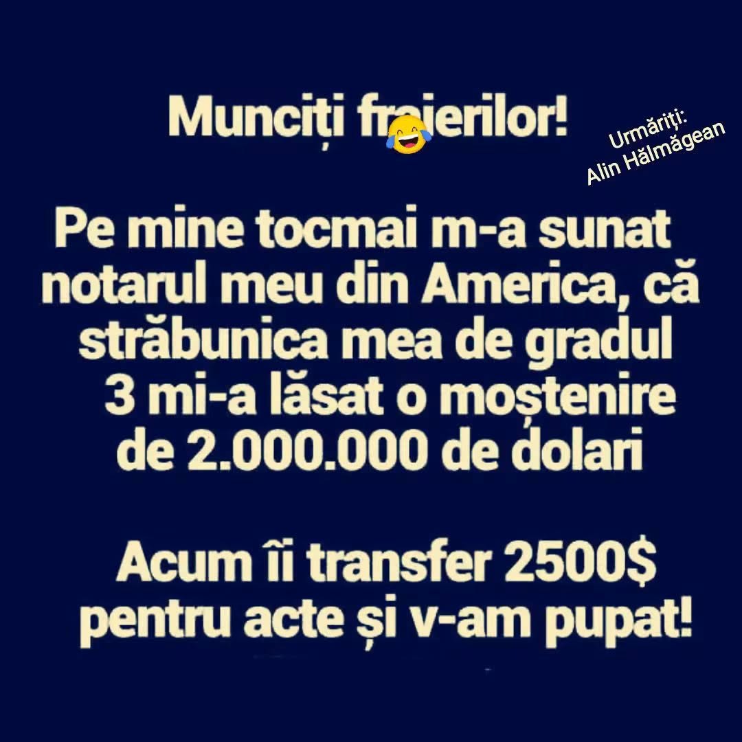 Munciți, fraierilor! Mi-a lăsat străbunica din America o moștenire de 2.000.000 de dolari. Acum îi transfer notarului 2500$ pentru acte