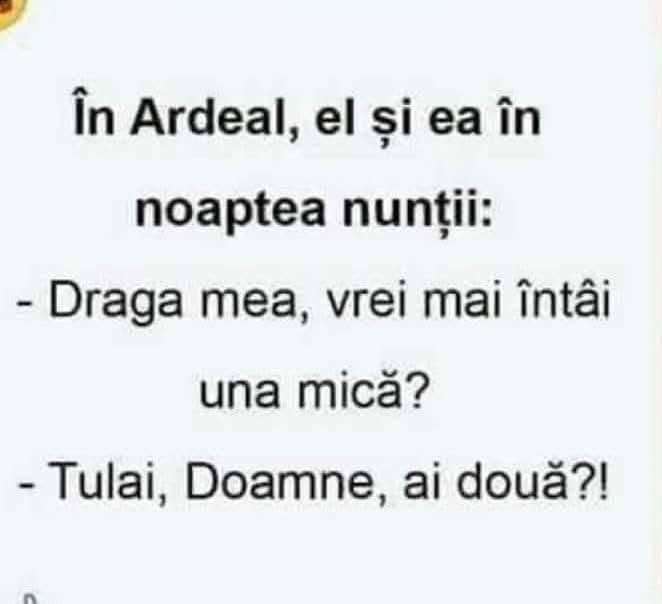 În Ardeal, în noaptea nunții: Draga mea, vrei mai întâi una mică? Tulai, Doamne, ai două?!