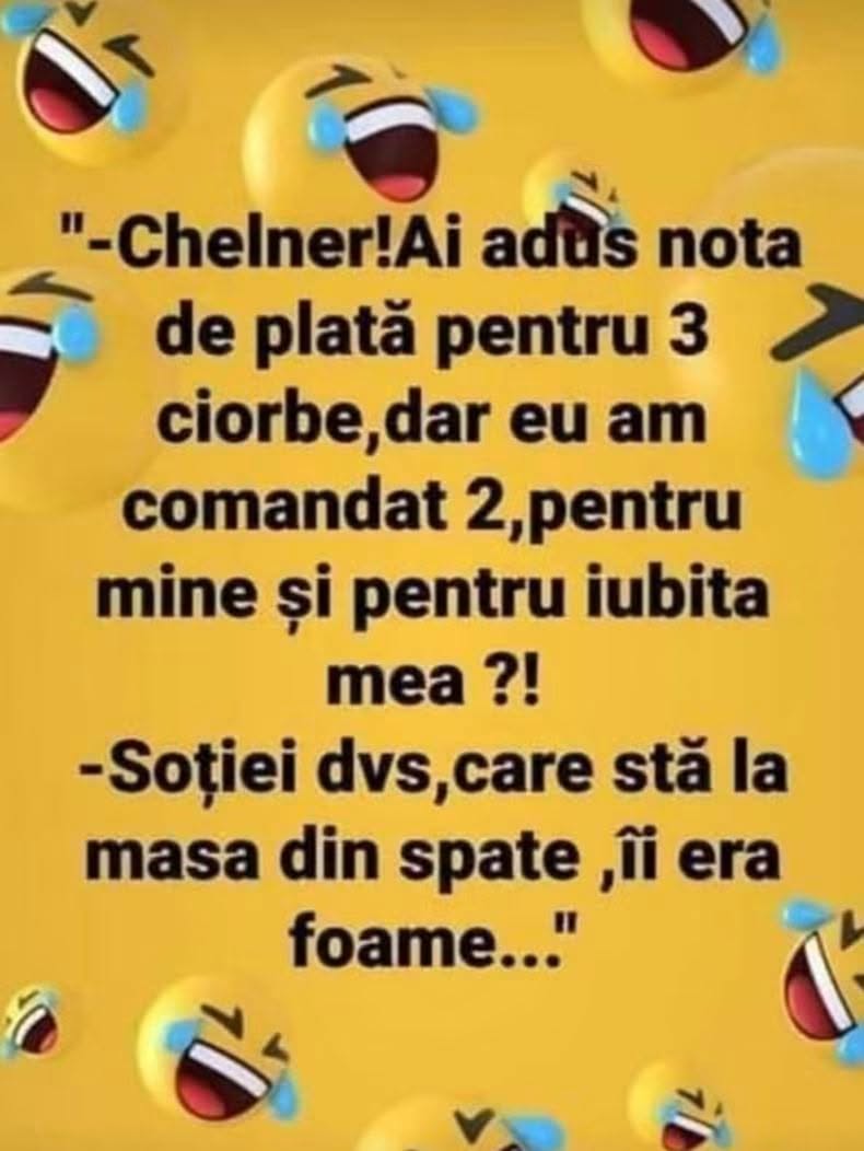 Chelner, nota e pentru 3 ciorbe, dar am comandat 2, pentru mine și iubita mea! Soției dvs., care stă la masa din spate, îi era foame