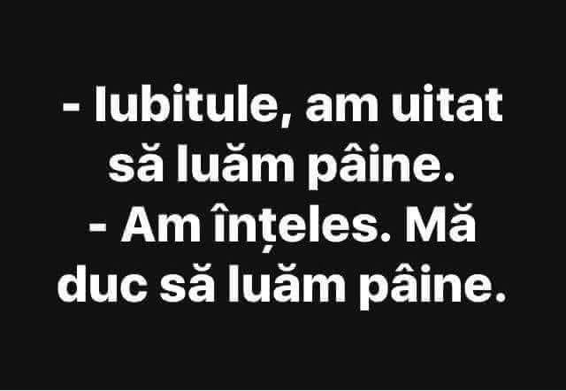 Iubitule, am uitat să luăm pâine! Am înțeles. Mă duc să luăm pâine